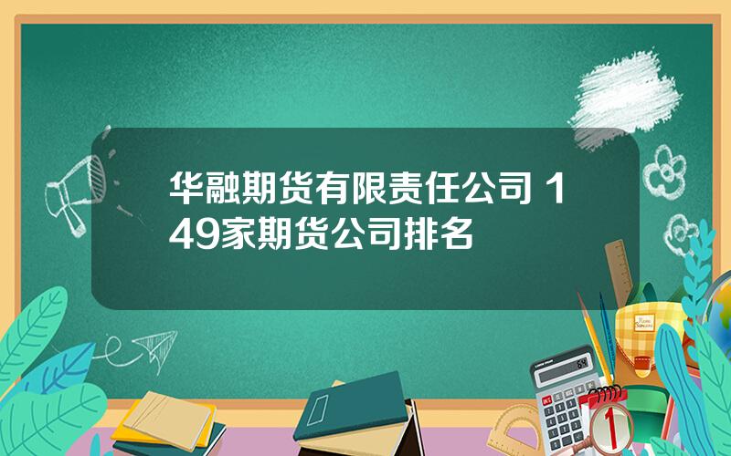 华融期货有限责任公司 149家期货公司排名